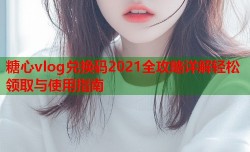 糖心vlog兑换码2021全攻略详解轻松领取与使用指南