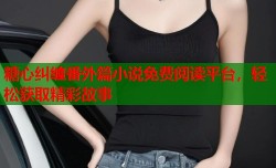 糖心纠缠番外篇小说免费阅读平台，轻松获取精彩故事