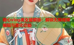 糖心vlog美女破解版：解锁无限视频编辑与美化功能