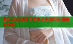 糖心vlog视角下的生活点滴与心情故事分享