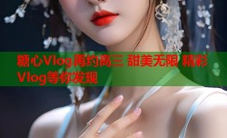 糖心Vlog再约高三 甜美无限 精彩Vlog等你发现