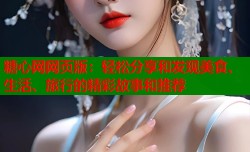糖心网网页版：轻松分享和发现美食、生活、旅行的精彩故事和推荐