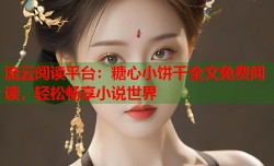 流云阅读平台：糖心小饼干全文免费阅读，轻松畅享小说世界
