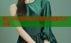 糖心vlog房东的日常故事与温馨生活分享