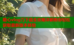 糖心vlog汅下载全攻略详解教你轻松获取最新版本体验