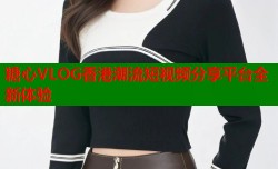 糖心VLOG香港潮流短视频分享平台全新体验