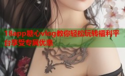 18app糖心vlog教你轻松玩转福利平台享受专属优惠