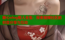 糖心vlog粉人全集：探索视频社区的创意分享与互动