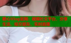 糖心Vlog官网：视频社交平台，分享生活、结交朋友、实时直播