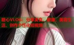 糖心VLOG：分享美食、健康、美容生活，创作个性化短视频