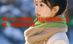 糖心Vlog最新版：轻松视频剪辑、直播、海量影视资源