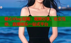 糖心Vlog官网：视频分享、社交互动、直播娱乐一站式平台
