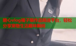 糖心vlog橘子猫作品精选平台，轻松分享宠物生活趣味瞬间