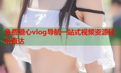 免费糖心vlog导航一站式视频资源轻松直达
