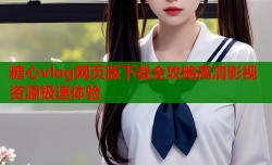 糖心vlog网页版下载全攻略高清影视资源极速体验