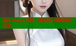 糖心vlog人行榜：探索热门视频和创作者