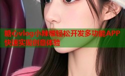 糖心vlog小辣椒轻松开发多功能APP快速实现创意体验