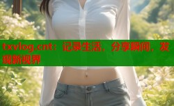 txvlog.cnt：记录生活，分享瞬间，发现新视界