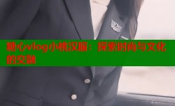 糖心vlog小桃汉服：探索时尚与文化的交融