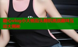 糖心vlog小大桃街头随机挑战趣味互动大揭秘