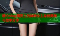 糖心vlog网页上的神秘女主身份揭秘与故事分享