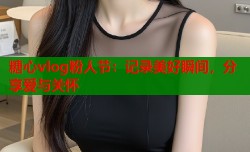 糖心vlog粉人节：记录美好瞬间，分享爱与关怀