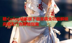 糖心vlog破解版下载安装全功能解锁高清无广告体验指南