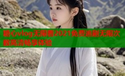 糖心vlog无限看2021免费追剧无限次数高清畅享体验