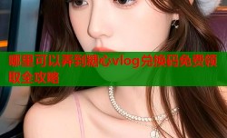 哪里可以弄到糖心vlog兑换码免费领取全攻略