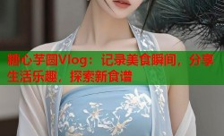 糖心芋圆Vlog：记录美食瞬间，分享生活乐趣，探索新食谱
