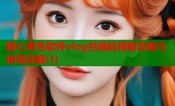糖心黄色软件vlog兑换码领取攻略与使用详解(1)