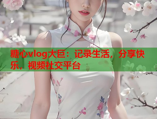 糖心vlog大巨：记录生活，分享快乐，视频社交平台  第1张