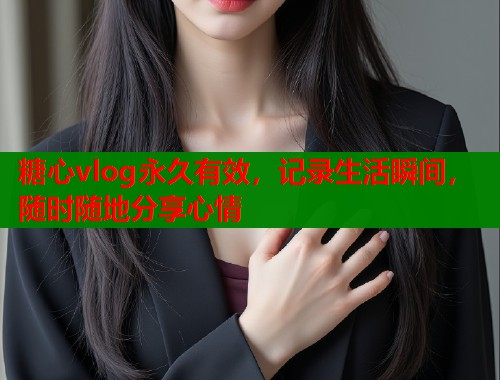 糖心vlog永久有效，记录生活瞬间，随时随地分享心情  第2张