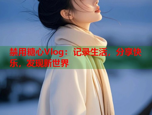 禁用糖心Vlog：记录生活，分享快乐，发现新世界  第2张