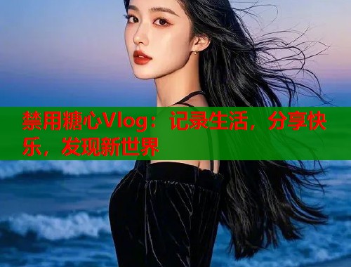 禁用糖心Vlog：记录生活，分享快乐，发现新世界  第1张