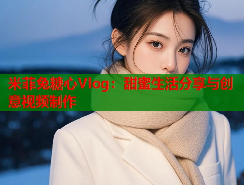 米菲兔糖心Vlog：甜蜜生活分享与创意视频制作  第1张