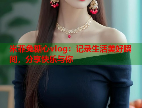 米菲兔糖心vlog：记录生活美好瞬间，分享快乐与你  第2张