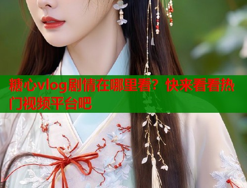 糖心vlog剧情在哪里看？快来看看热门视频平台吧  第1张
