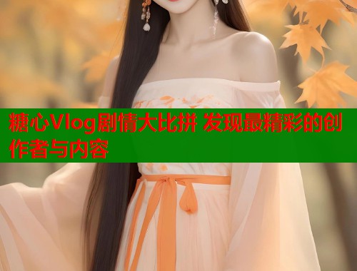 糖心Vlog剧情大比拼 发现最精彩的创作者与内容  第1张