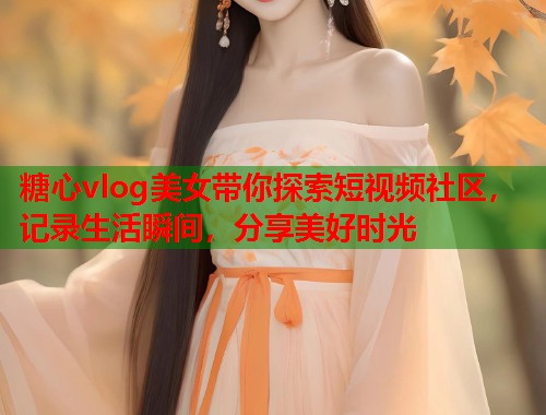 糖心vlog美女带你探索短视频社区，记录生活瞬间，分享美好时光  第2张