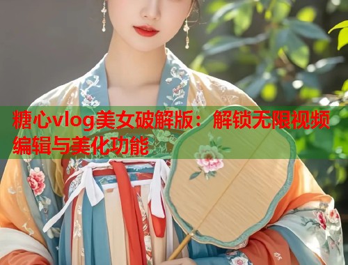 糖心vlog美女破解版：解锁无限视频编辑与美化功能  第1张