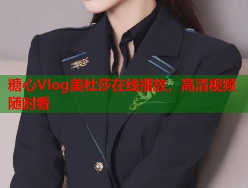 糖心Vlog美杜莎在线播放，高清视频随时看  第1张