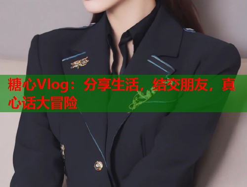 糖心Vlog：分享生活，结交朋友，真心话大冒险  第1张