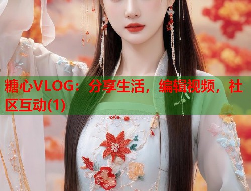 糖心VLOG：分享生活，编辑视频，社区互动(1)  第1张