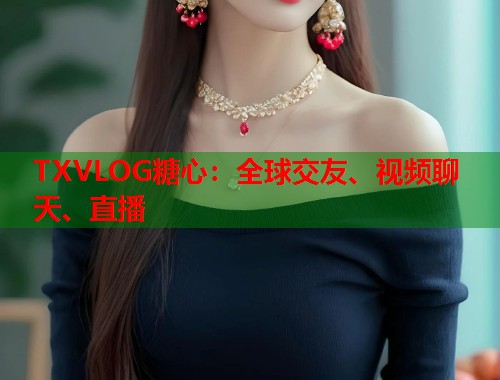TXVLOG糖心：全球交友、视频聊天、直播  第1张