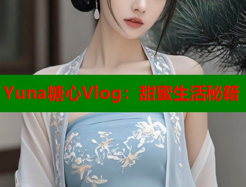 Yuna糖心Vlog：甜蜜生活秘籍  第1张