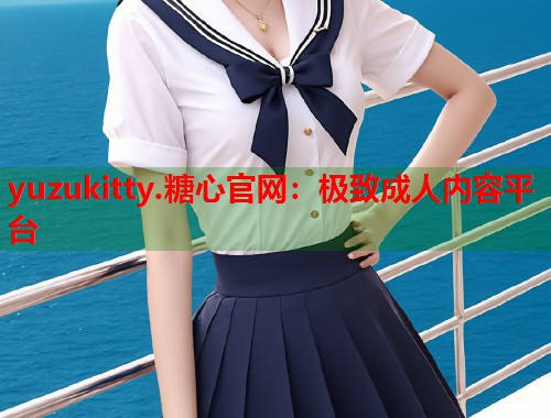 yuzukitty.糖心官网：极致成人内容平台  第2张