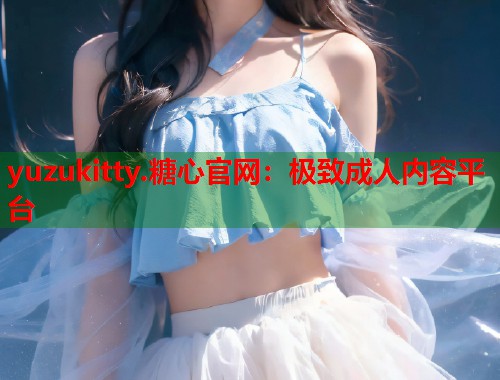 yuzukitty.糖心官网：极致成人内容平台  第1张