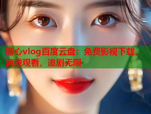 糖心vlog百度云盘：免费影视下载，离线观看，追剧无限  第1张