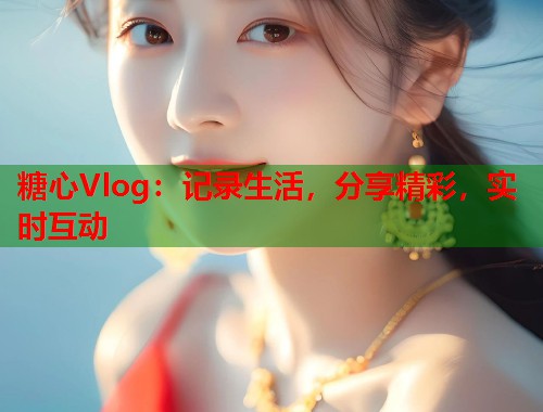 糖心Vlog：记录生活，分享精彩，实时互动  第2张